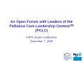 An Open Forum with Leaders of the Palliative Care Leadership CentersSM (PCLC) PowerPoint PPT Presentation