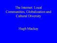 The Internet: Local Communities, Globalization and Cultural Diversity  Hugh Mackay PowerPoint PPT Presentation