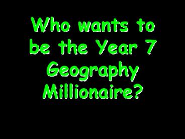 Who wants to be the Year 7 Geography Millionaire?