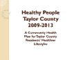 Healthy People  Taylor County 2009-2013   A Community Health Plan for Taylor County Residents’ Healthier Lifestyles PowerPoint PPT Presentation