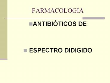 FARMACOLOG A ANTIBI TICOS DE ESPECTRO DIDIGIDO