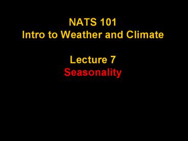 NATS 101 Intro to Weather and Climate Lecture 7 Seasonality
