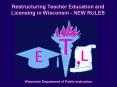 Restructuring Teacher Education and Licensing in Wisconsin - NEW RULES PowerPoint PPT Presentation