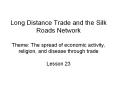 Long Distance Trade and the Silk Roads Network Theme: The spread of economic activity, religion, and disease through trade PowerPoint PPT Presentation