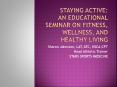 Staying Active: An Educational Seminar on Fitness, Wellness, and Healthy Living PowerPoint PPT Presentation
