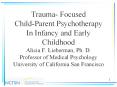 Trauma- Focused Child-Parent Psychotherapy In Infancy and Early Childhood Alicia F. Lieberman, Ph. D. Professor of Medical Psychology University of California San Francisco PowerPoint PPT Presentation