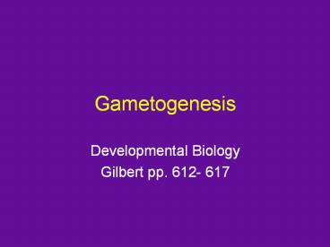 Gametogenesis Developmental Biology Gilbert pp. 612- 617 * 