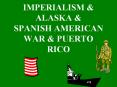 IMPERIALISM & ALASKA & SPANISH AMERICAN WAR & PUERTO RICO PowerPoint PPT Presentation