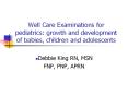 Well Care Examinations for pediatrics: growth and development of babies, children and adolescents PowerPoint PPT Presentation