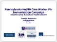 Pennsylvania Health Care Worker Flu Immunization Campaign A Patient Safety & Employee Health Initiative Training Resources: Policy Module Version 1.4 June 2011 PowerPoint PPT Presentation