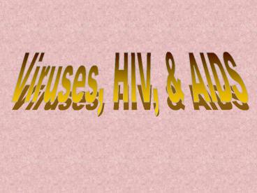 Viruses, HIV, & AIDS