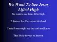 We Want To See Jesus Lifted High PowerPoint PPT Presentation
