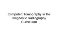 Computed Tomography in the Diagnostic Radiography Curriculum PowerPoint PPT Presentation