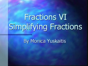 Fractions VI Simplifying Fractions