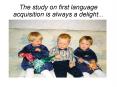 The study on first language acquisition is always a delight... PowerPoint PPT Presentation