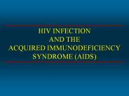 HIV INFECTION AND THE ACQUIRED IMMUNODEFICIENCY SYNDROME (AIDS)
