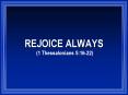 REJOICE ALWAYS (1 Thessalonians 5:16-22) PowerPoint PPT Presentation