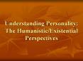 Understanding Personality: The Humanistic/Existential Perspectives PowerPoint PPT Presentation