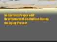 Supporting People with Developmental Disabilities During the Aging Process PowerPoint PPT Presentation