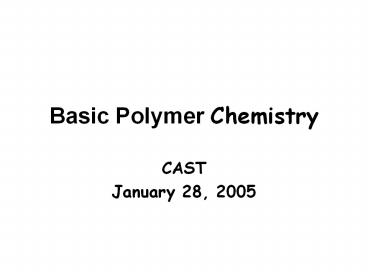Basic Polymer Chemistry CAST January 28, 2005 Presenters Jon