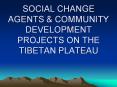 SOCIAL CHANGE AGENTS & COMMUNITY DEVELOPMENT PROJECTS ON THE TIBETAN PLATEAU PowerPoint PPT Presentation