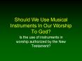 Should We Use Musical Instruments In Our Worship To God? PowerPoint PPT Presentation