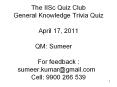 The IISc Quiz Club General Knowledge Trivia Quiz April 17, 2011 QM: Sumeer  For feedback : sumeer.kumar@gmail.com  Cell: 9900 266 539 PowerPoint PPT Presentation