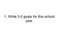 1. Write 3-5 goals for this school year.