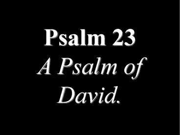Psalm 23 A Psalm of David.