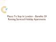 Places To Stay In London – Benefits Of Renting Serviced Holiday Apartments PowerPoint PPT Presentation
