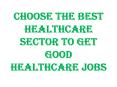Choose the Best Healthcare Sector to Get Good Healthcare Jobs PowerPoint PPT Presentation
