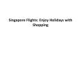 Singapore Flights: Enjoy Holidays with Shopping PowerPoint PPT Presentation