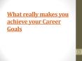 What really makes you achieve your Career Goals. PowerPoint PPT Presentation