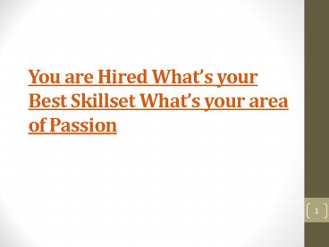 You are Hired Whats your Best Skillset Whats your area of Passion