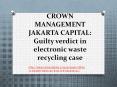 CROWN MANAGEMENT JAKARTA CAPITAL: Guilty verdict in electronic waste recycling case PowerPoint PPT Presentation
