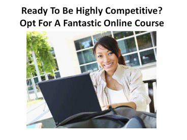 Ready To Be Highly Competitive? Opt For A Fantastic Online Course
