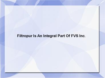 Filtropur Is An Integral Part Of FVS Inc.