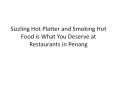 Sizzling Hot Platter and Smoking Hot Food is What You Deserve at Restaurants in Penang PowerPoint PPT Presentation
