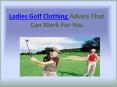Ladies Golf Clothing Advice That Can Work For You PowerPoint PPT Presentation