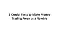 3 Crucial Facts to Make Money Trading Forex as a Newbie PowerPoint PPT Presentation