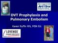 DVT Prophylaxis and Pulmonary Embolism Karen Ruffin RN, MSN PowerPoint PPT Presentation