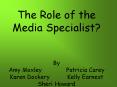 The Role of the Media Specialist?  By Amy Moxley       Patricia Carey  Karen Dockery     Kelly Earnest Sheri Howard PowerPoint PPT Presentation
