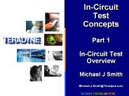 In-Circuit Test Concepts Part 1 In-Circuit Test Overview Michael J Smith Michael.J.Smith@Teradyne.com
