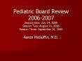 Pediatric Board Review 2006-2007 Session One: July 24, 2006 Session Two: August 24, 2006 Session Three: September 26, 2006 PowerPoint PPT Presentation