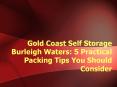 Gold Coast Self Storage Burleigh Waters --- 5 Practical Packing Tips You Should Consider PowerPoint PPT Presentation