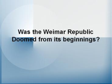 Was the Weimar Republic Doomed from its beginnings?
