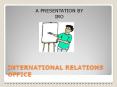 INTERNATIONAL RELATIONS OFFICE PowerPoint PPT Presentation