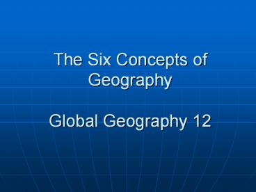 The Six Concepts of Geography Global Geography 12