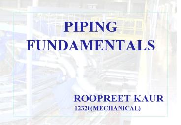 PIPING FUNDAMENTALS                          ROOPREET KAUR           12320(MECHANICAL)