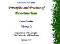 GEOGRAPHY 2091 Principles and Practice of  Eco-tourism Course Teacher Yiping Li Department of Geography The University of Hong Kong Spring 2010 PowerPoint PPT Presentation